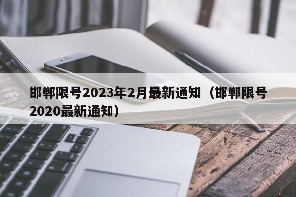 邯郸限号2023年2月最新通知（邯郸限号2020最新通知）-第1张图片-瓜子生活百科-提供有帮助的生活资讯信息