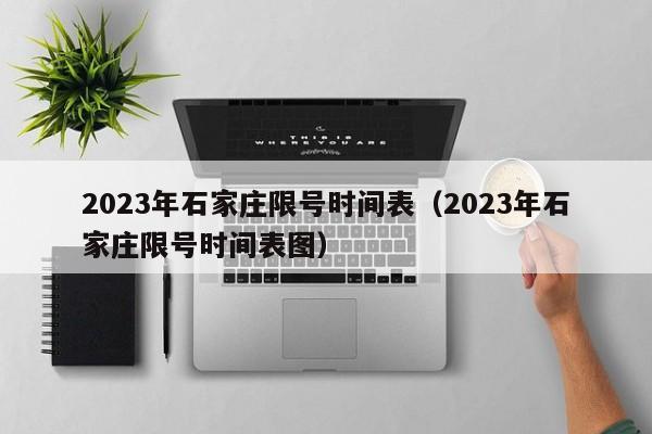 2023年石家庄限号时间表（2023年石家庄限号时间表图）-第1张图片-瓜子生活百科-提供有帮助的生活资讯信息