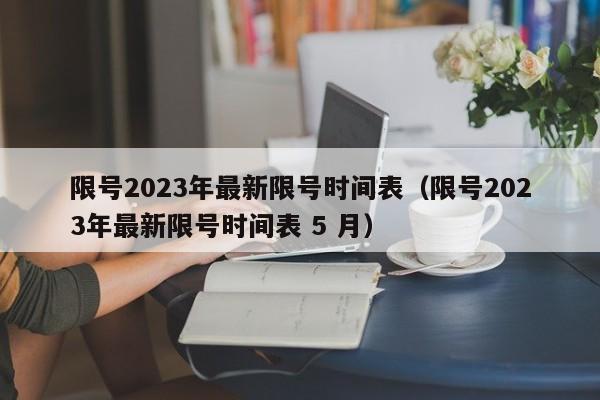 限号2023年最新限号时间表（限号2023年最新限号时间表 5 月）-第1张图片-瓜子生活百科-提供有帮助的生活资讯信息