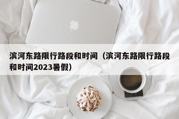 滨河东路限行路段和时间（滨河东路限行路段和时间2023暑假）-第1张图片-瓜子生活百科-提供有帮助的生活资讯信息