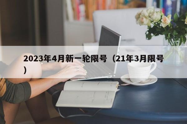 2023年4月新一轮限号（21年3月限号）-第1张图片-瓜子生活百科-提供有帮助的生活资讯信息