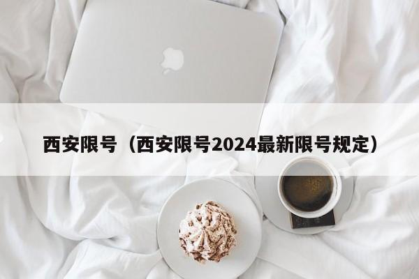 西安限号（西安限号2024最新限号规定）-第1张图片-瓜子生活百科-提供有帮助的生活资讯信息