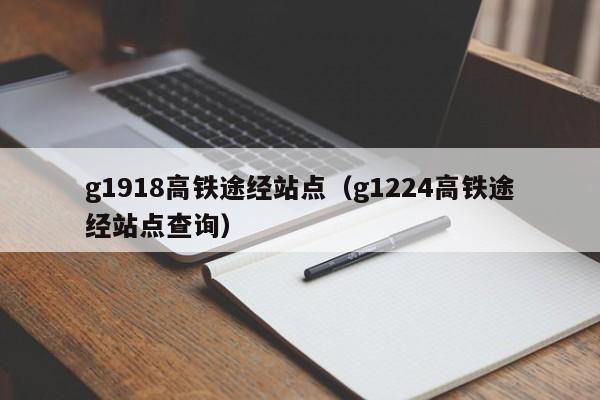 g1918高铁途经站点（g1224高铁途经站点查询）-第1张图片-瓜子生活百科-提供有帮助的生活资讯信息