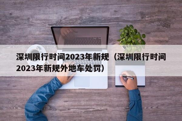 深圳限行时间2023年新规（深圳限行时间2023年新规外地车处罚）-第1张图片-瓜子生活百科-提供有帮助的生活资讯信息