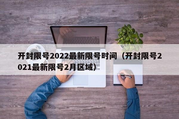 开封限号2022最新限号时间（开封限号2021最新限号2月区域）-第1张图片-瓜子生活百科-提供有帮助的生活资讯信息