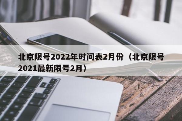 北京限号2022年时间表2月份（北京限号2021最新限号2月）-第1张图片-瓜子生活百科-提供有帮助的生活资讯信息