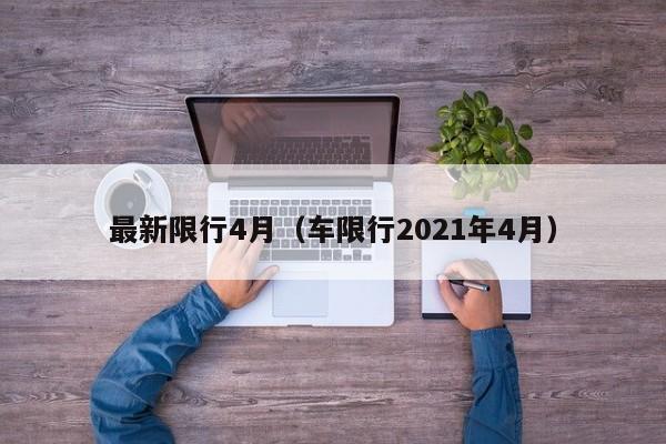 最新限行4月（车限行2021年4月）-第1张图片-瓜子生活百科-提供有帮助的生活资讯信息