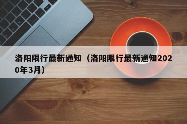 洛阳限行最新通知（洛阳限行最新通知2020年3月）-第1张图片-瓜子生活百科-提供有帮助的生活资讯信息