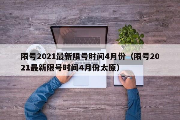 限号2021最新限号时间4月份（限号2021最新限号时间4月份太原）-第1张图片-瓜子生活百科-提供有帮助的生活资讯信息