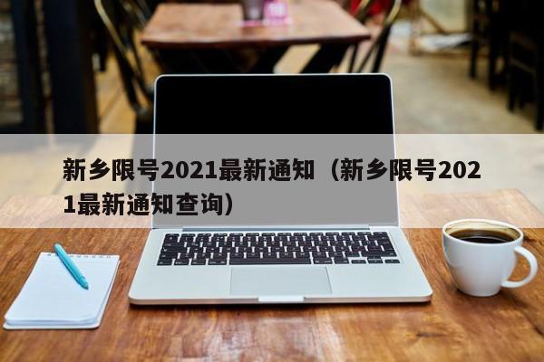 新乡限号2021最新通知（新乡限号2021最新通知查询）-第1张图片-瓜子生活百科-提供有帮助的生活资讯信息