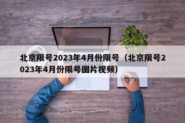 北京限号2023年4月份限号（北京限号2023年4月份限号图片视频）-第1张图片-瓜子生活百科-提供有帮助的生活资讯信息