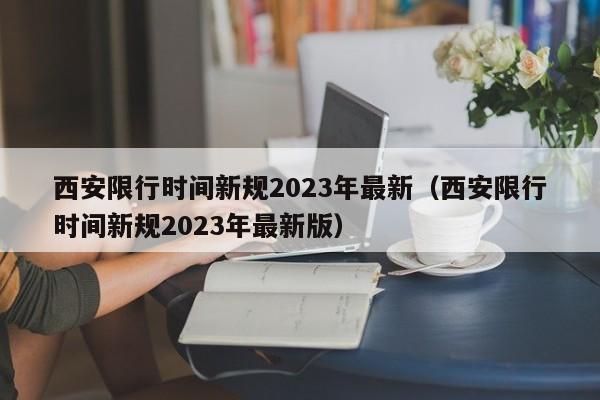 西安限行时间新规2023年最新（西安限行时间新规2023年最新版）-第1张图片-瓜子生活百科-提供有帮助的生活资讯信息