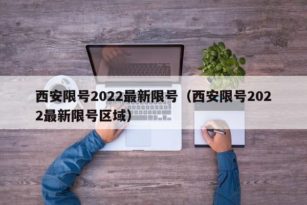 西安限号2022最新限号（西安限号2022最新限号区域）-第1张图片-瓜子生活百科-提供有帮助的生活资讯信息