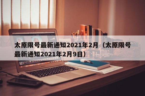 太原限号最新通知2021年2月（太原限号最新通知2021年2月9日）-第1张图片-瓜子生活百科-提供有帮助的生活资讯信息