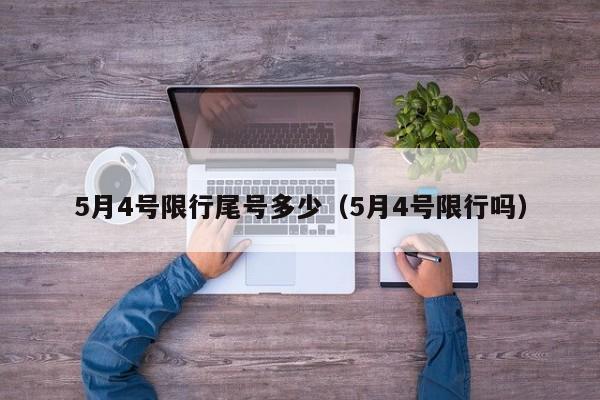 5月4号限行尾号多少（5月4号限行吗）-第1张图片-瓜子生活百科-提供有帮助的生活资讯信息