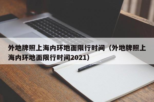 外地牌照上海内环地面限行时间（外地牌照上海内环地面限行时间2021）-第1张图片-瓜子生活百科-提供有帮助的生活资讯信息