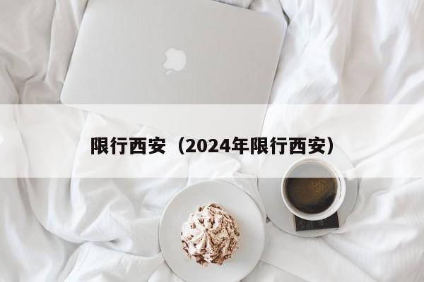 限行西安（2024年限行西安）-第1张图片-瓜子生活百科-提供有帮助的生活资讯信息