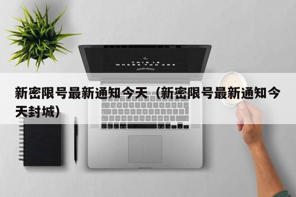 新密限号最新通知今天（新密限号最新通知今天封城）-第1张图片-瓜子生活百科-提供有帮助的生活资讯信息