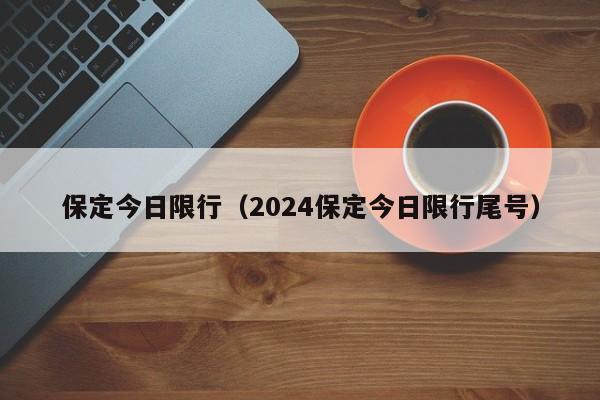 保定今日限行（2024保定今日限行尾号）-第1张图片-瓜子生活百科-提供有帮助的生活资讯信息