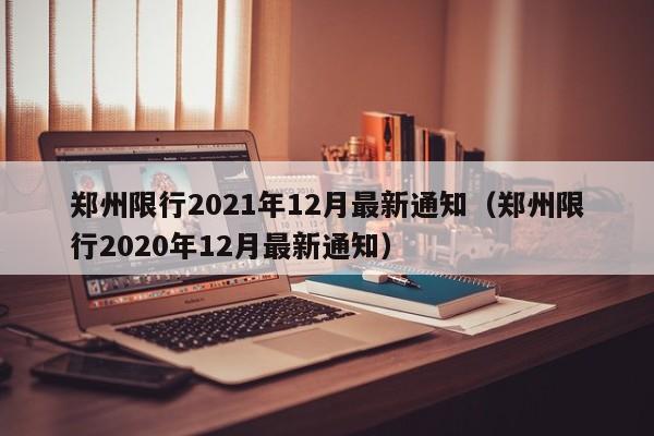 郑州限行2021年12月最新通知（郑州限行2020年12月最新通知）-第1张图片-瓜子生活百科-提供有帮助的生活资讯信息