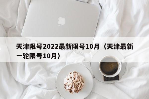 天津限号2022最新限号10月（天津最新一轮限号10月）-第1张图片-瓜子生活百科-提供有帮助的生活资讯信息