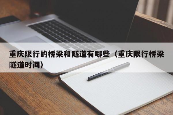 重庆限行的桥梁和隧道有哪些（重庆限行桥梁隧道时间）-第1张图片-瓜子生活百科-提供有帮助的生活资讯信息