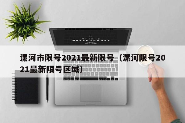 漯河市限号2021最新限号（漯河限号2021最新限号区域）-第1张图片-瓜子生活百科-提供有帮助的生活资讯信息