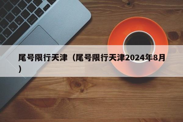 尾号限行天津（尾号限行天津2024年8月）-第1张图片-瓜子生活百科-提供有帮助的生活资讯信息