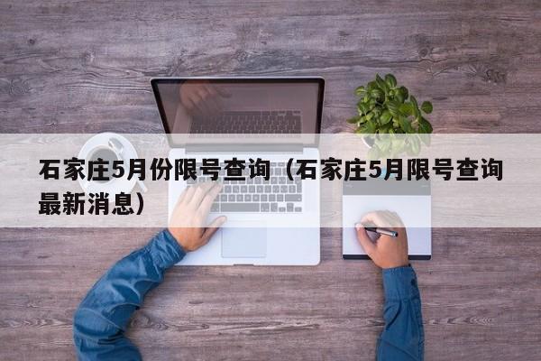 石家庄5月份限号查询（石家庄5月限号查询最新消息）-第1张图片-瓜子生活百科-提供有帮助的生活资讯信息