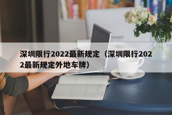 深圳限行2022最新规定（深圳限行2022最新规定外地车牌）-第1张图片-瓜子生活百科-提供有帮助的生活资讯信息