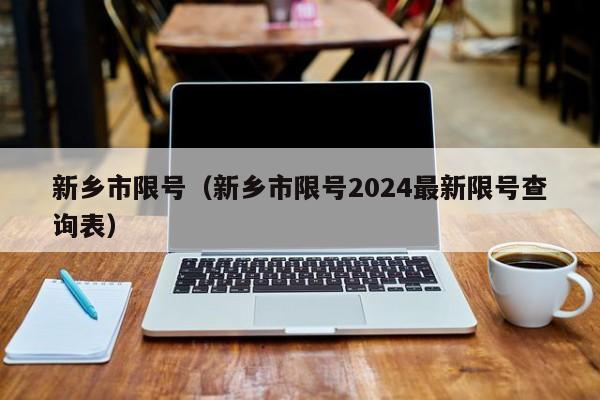 新乡市限号（新乡市限号2024最新限号查询表）-第1张图片-瓜子生活百科-提供有帮助的生活资讯信息