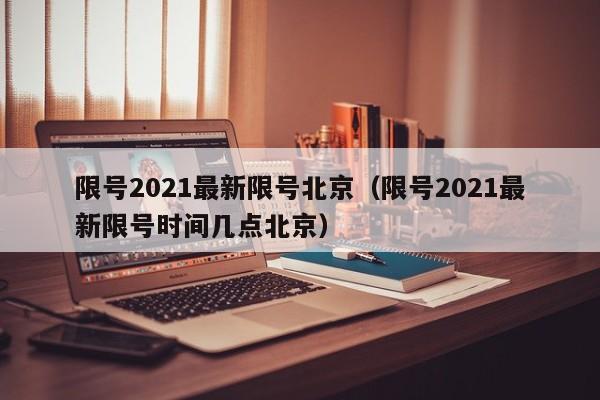 限号2021最新限号北京（限号2021最新限号时间几点北京）-第1张图片-瓜子生活百科-提供有帮助的生活资讯信息